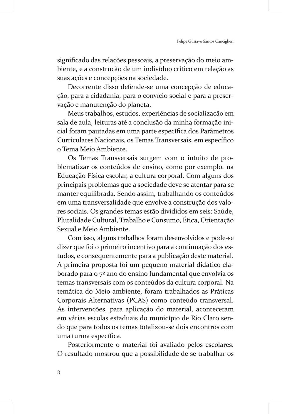 Meus trabalhos, estudos, experiências de socialização em sala de aula, leituras até a conclusão da minha formação inicial foram pautadas em uma parte específica dos Parâmetros Curriculares Nacionais,