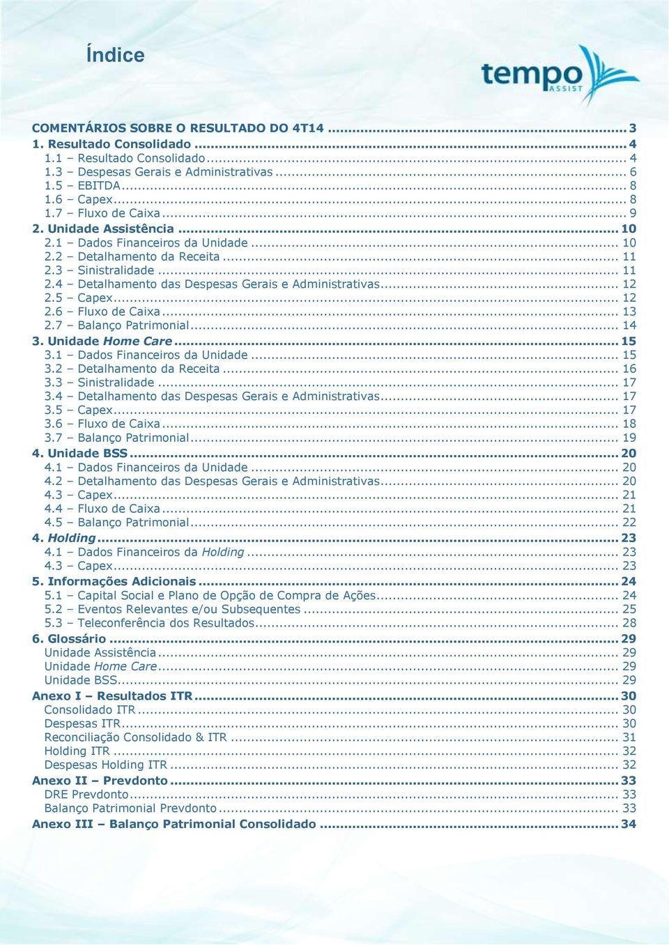 5 Capex... 12 2.6 Fluxo de Caixa... 13 2.7 Balanço Patrimonial... 14 3. Unidade Home Care... 15 3.1 Dados Financeiros da Unidade... 15 3.2 Detalhamento da Receita... 16 3.3 Sinistralidade... 17 3.