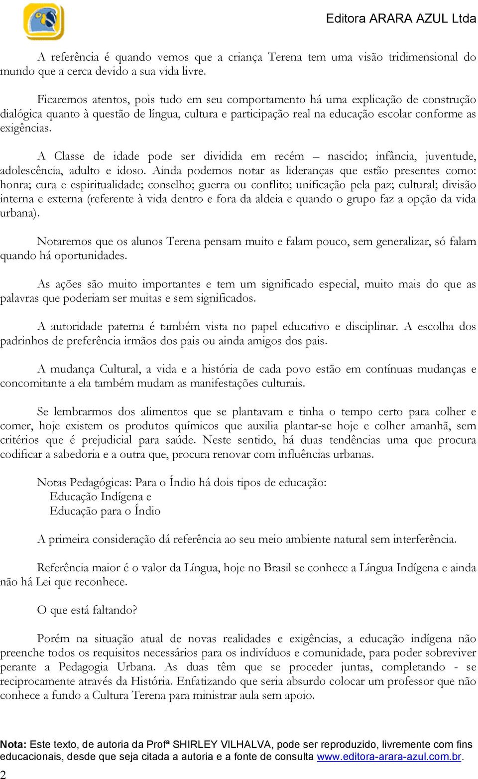 A Classe de idade pode ser dividida em recém nascido; infância, juventude, adolescência, adulto e idoso.