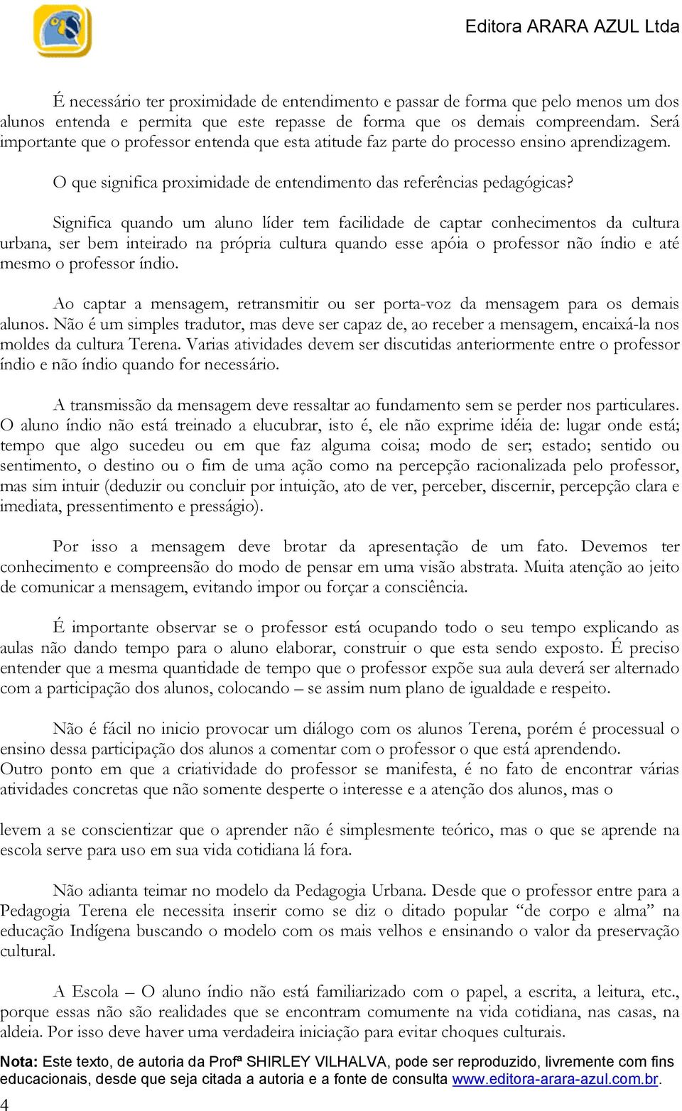 Significa quando um aluno líder tem facilidade de captar conhecimentos da cultura urbana, ser bem inteirado na própria cultura quando esse apóia o professor não índio e até mesmo o professor índio.