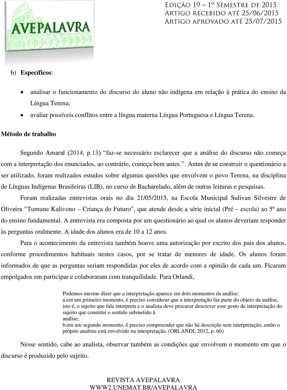 . Antes de se construir o questionário a ser utilizado, foram realizados estudos sobre algumas questões que envolvem o povo Terena, na disciplina de Línguas Indígenas Brasileiras (LIB), no curso de