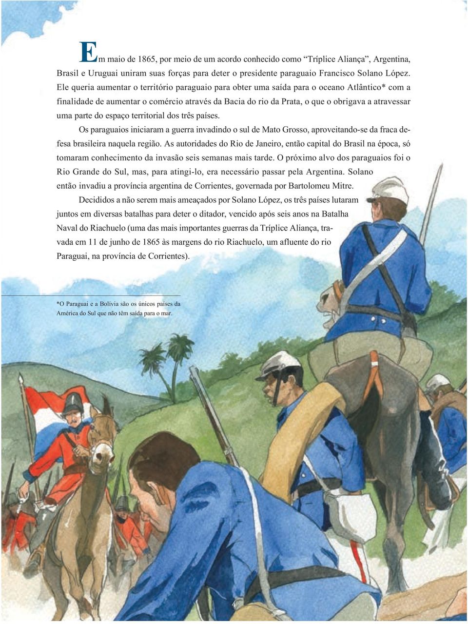 parte do espaço territorial dos três países. Os paraguaios iniciaram a guerra invadindo o sul de Mato Grosso, aproveitando-se da fraca defesa brasileira naquela região.