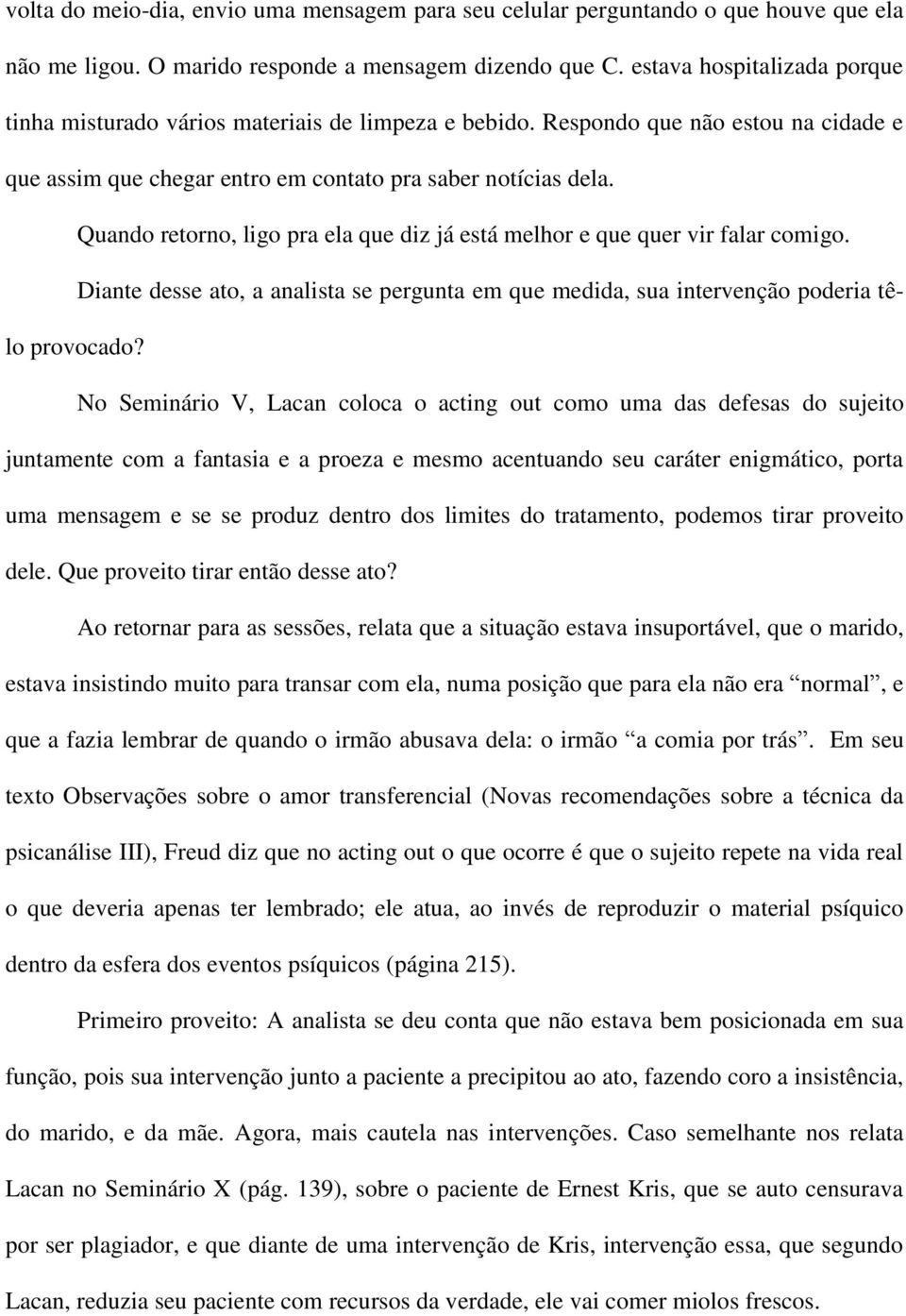 Quando retorno, ligo pra ela que diz já está melhor e que quer vir falar comigo. Diante desse ato, a analista se pergunta em que medida, sua intervenção poderia têlo provocado?