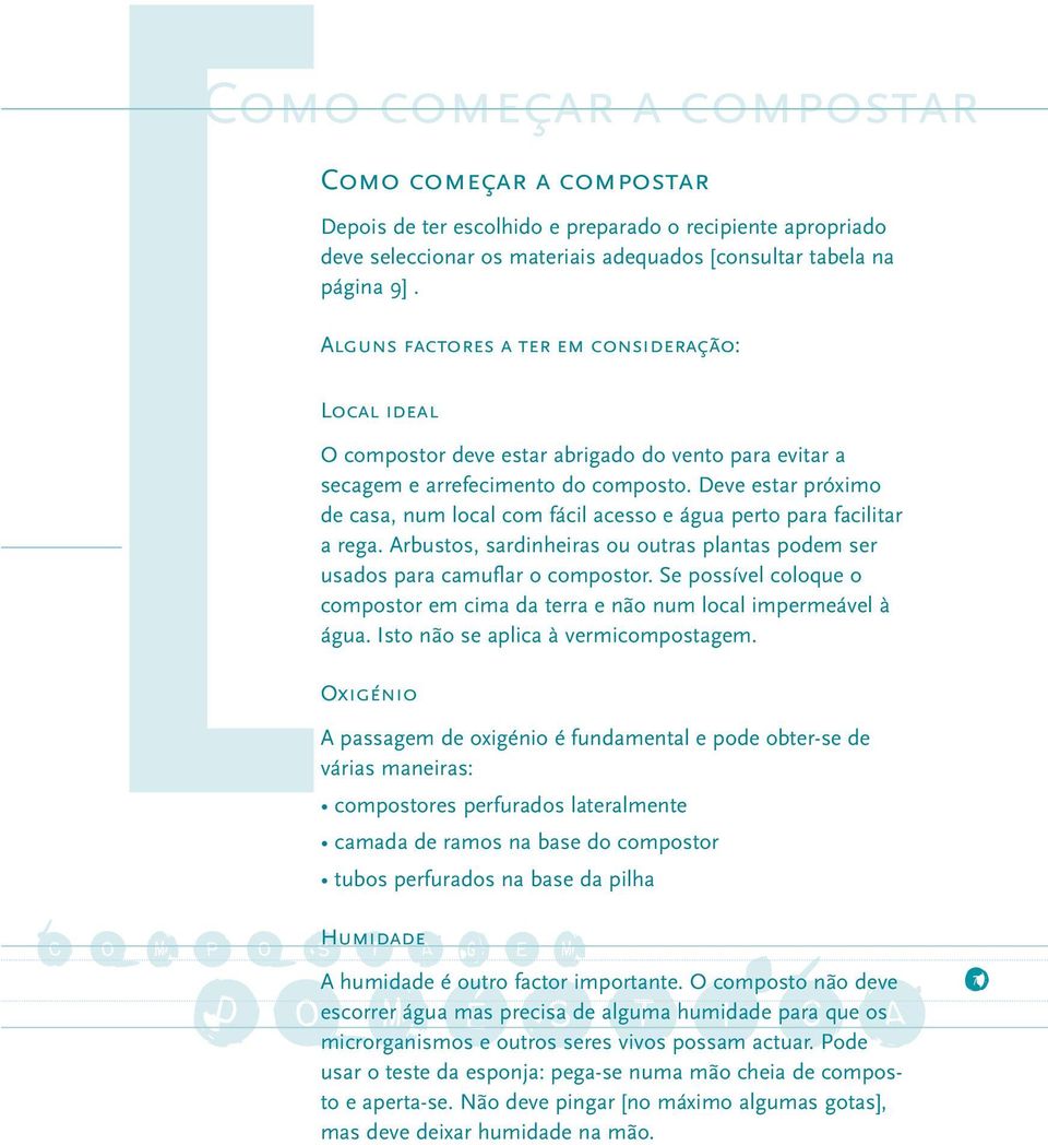 Deve estar próximo de casa, num local com fácil acesso e água perto para facilitar a rega. Arbustos, sardinheiras ou outras plantas podem ser usados para camuflar o compostor.