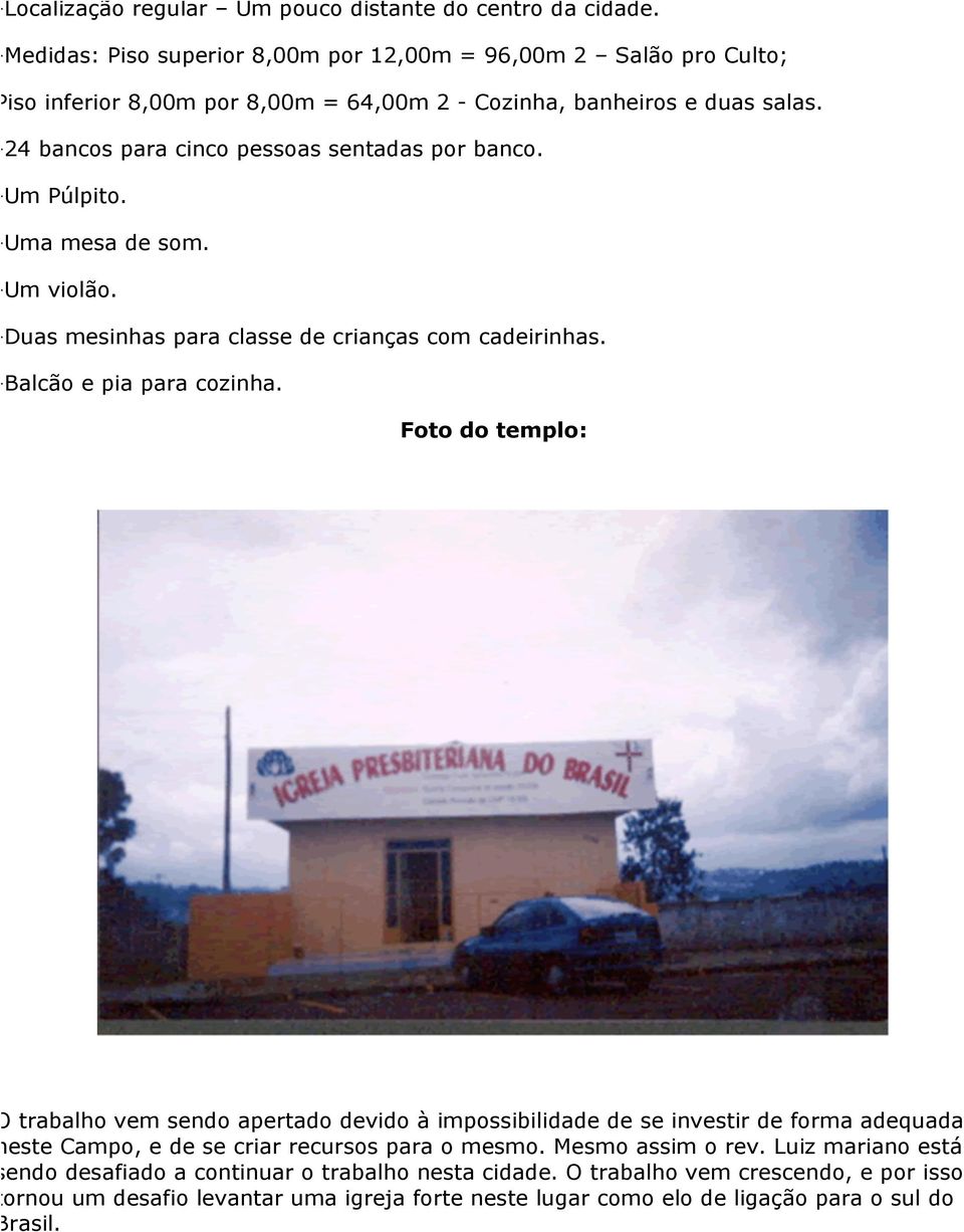 -24 bancos para cinco pessoas sentadas por banco. -Um Púlpito. -Uma mesa de som. -Um violão. -Duas mesinhas para classe de crianças com cadeirinhas. -Balcão e pia para cozinha.