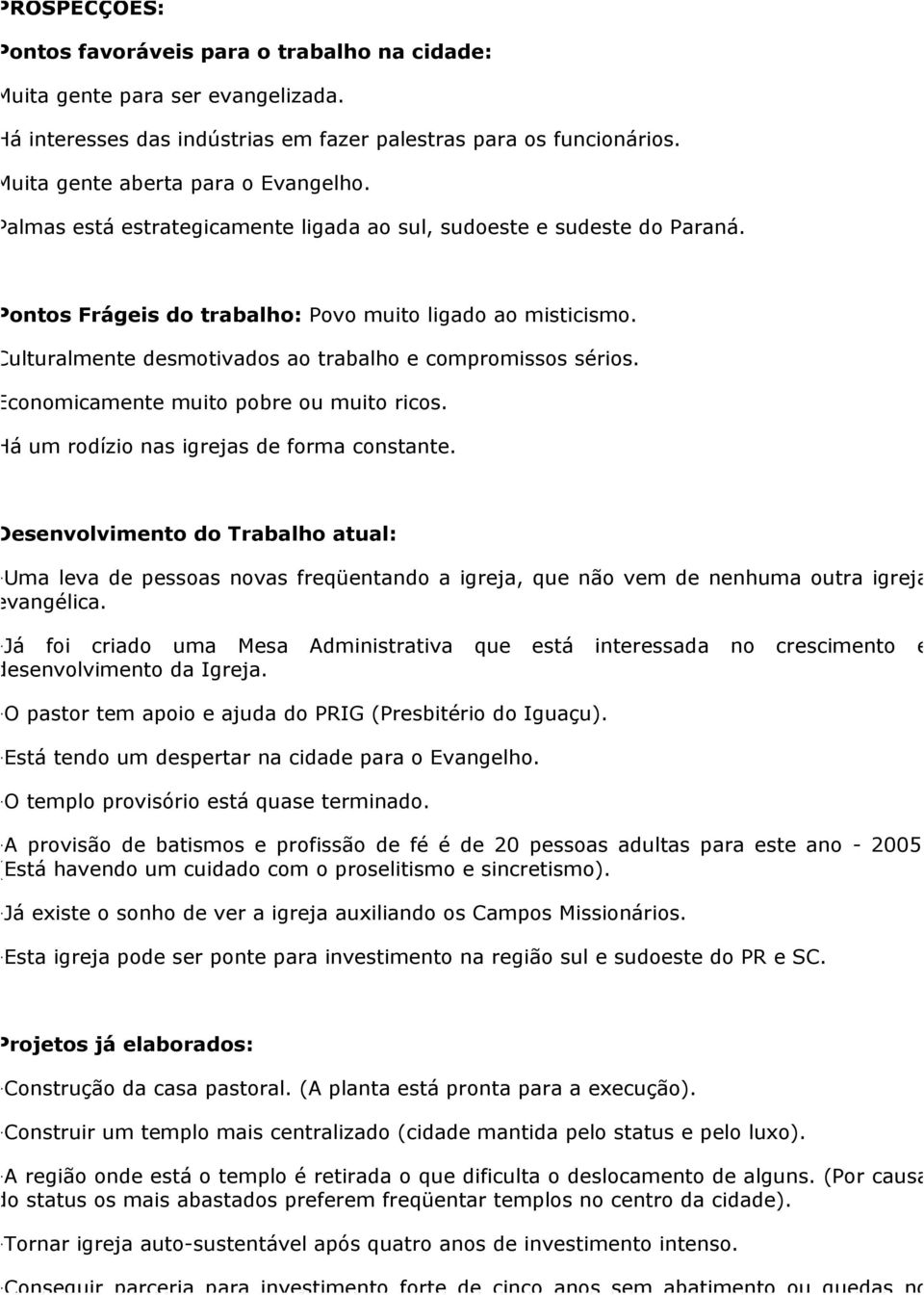 Economicamente muito pobre ou muito ricos. Há um rodízio nas igrejas de forma constante.