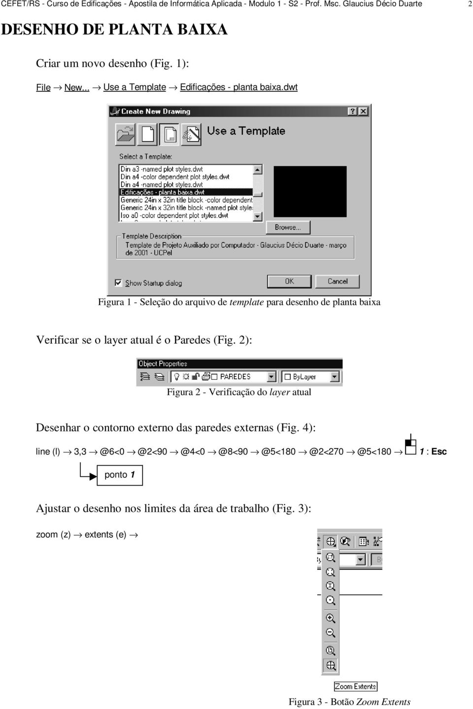 dwt Figura 1 - Seleção do arquivo de template para desenho de planta baixa Verificar se o layer atual é o Paredes (Fig.