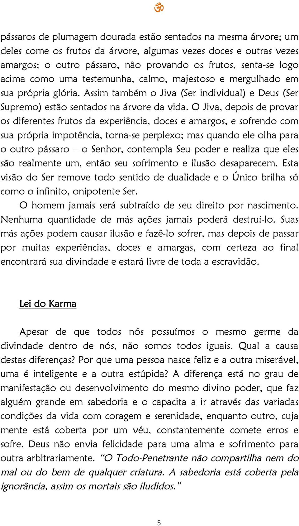 O Jiva, depois de provar os diferentes frutos da experiência, doces e amargos, e sofrendo com sua própria impotência, torna-se perplexo; mas quando ele olha para o outro pássaro o Senhor, contempla