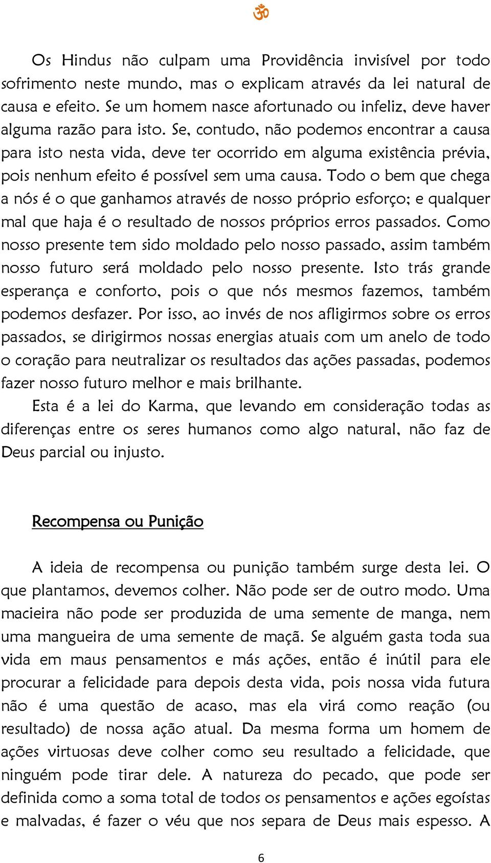 Se, contudo, não podemos encontrar a causa para isto nesta vida, deve ter ocorrido em alguma existência prévia, pois nenhum efeito é possível sem uma causa.