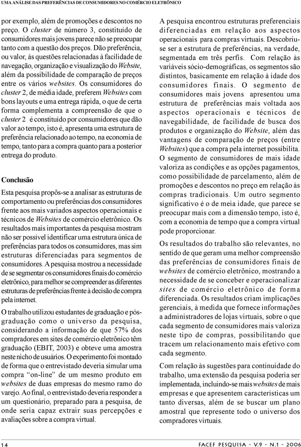 Dão preferência, ou valor, às questões relacionadas à facilidade de navegação, organização e visualização do Website, além da possibilidade de comparação de preços entre os vários websites.