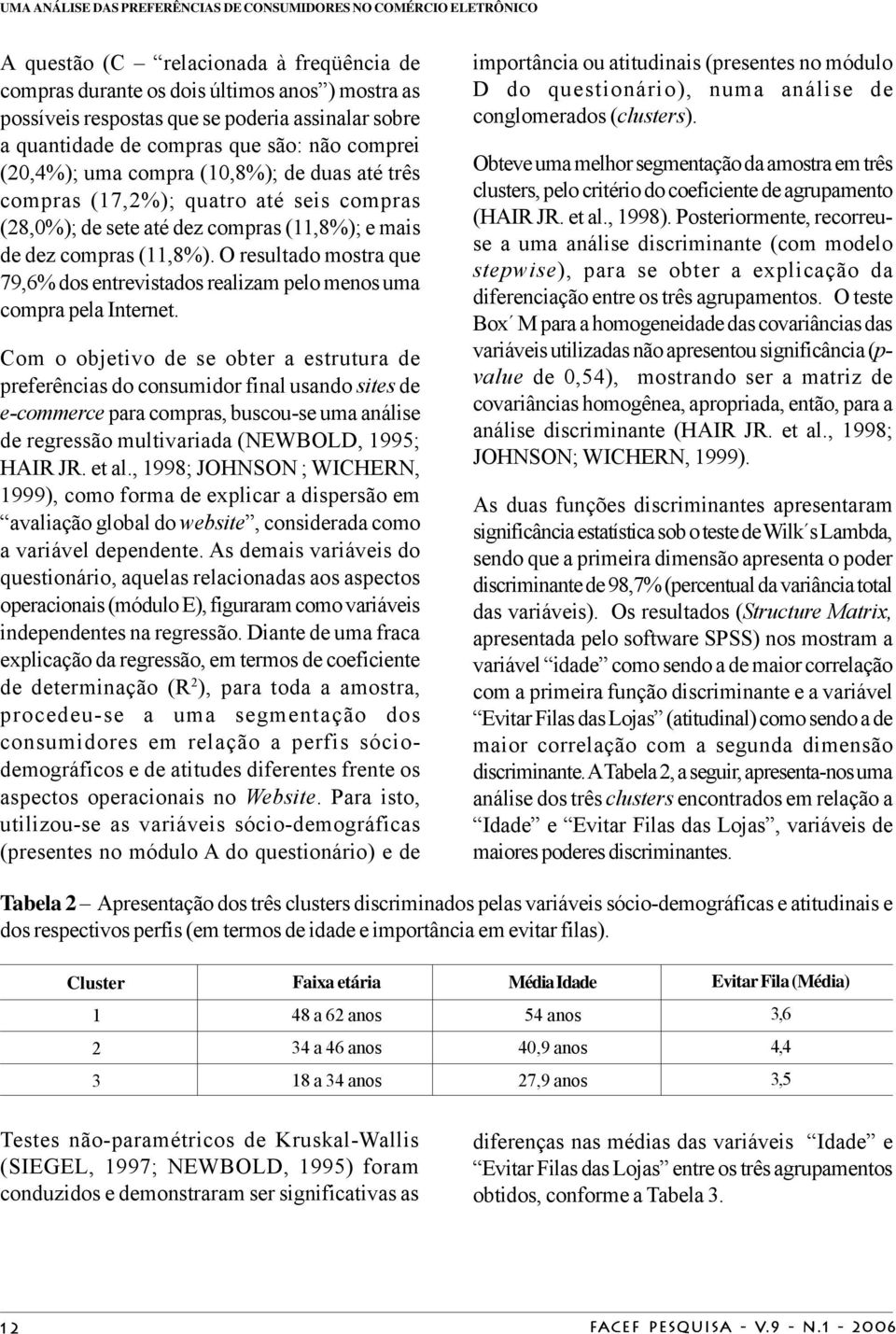 dez compras (11,8%). O resultado mostra que 79,6% dos entrevistados realizam pelo menos uma compra pela Internet.