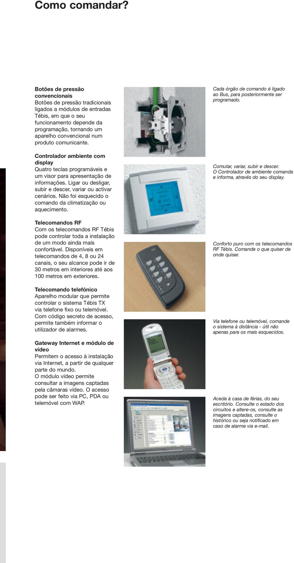 comunicante. Controlador ambiente com display Quatro teclas programáveis e um visor para apresentação de informações. Ligar ou desligar, subir e descer, variar ou activar cenários.