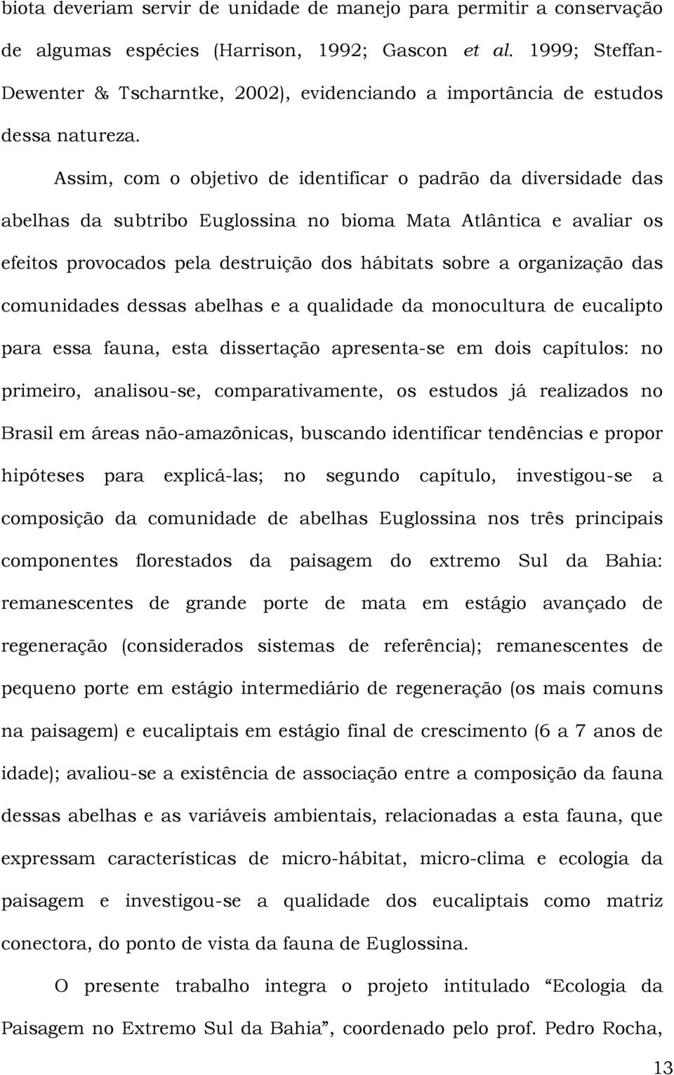 Assim, com o objetivo de identificar o padrão da diversidade das abelhas da subtribo Euglossina no bioma Mata Atlântica e avaliar os efeitos provocados pela destruição dos hábitats sobre a