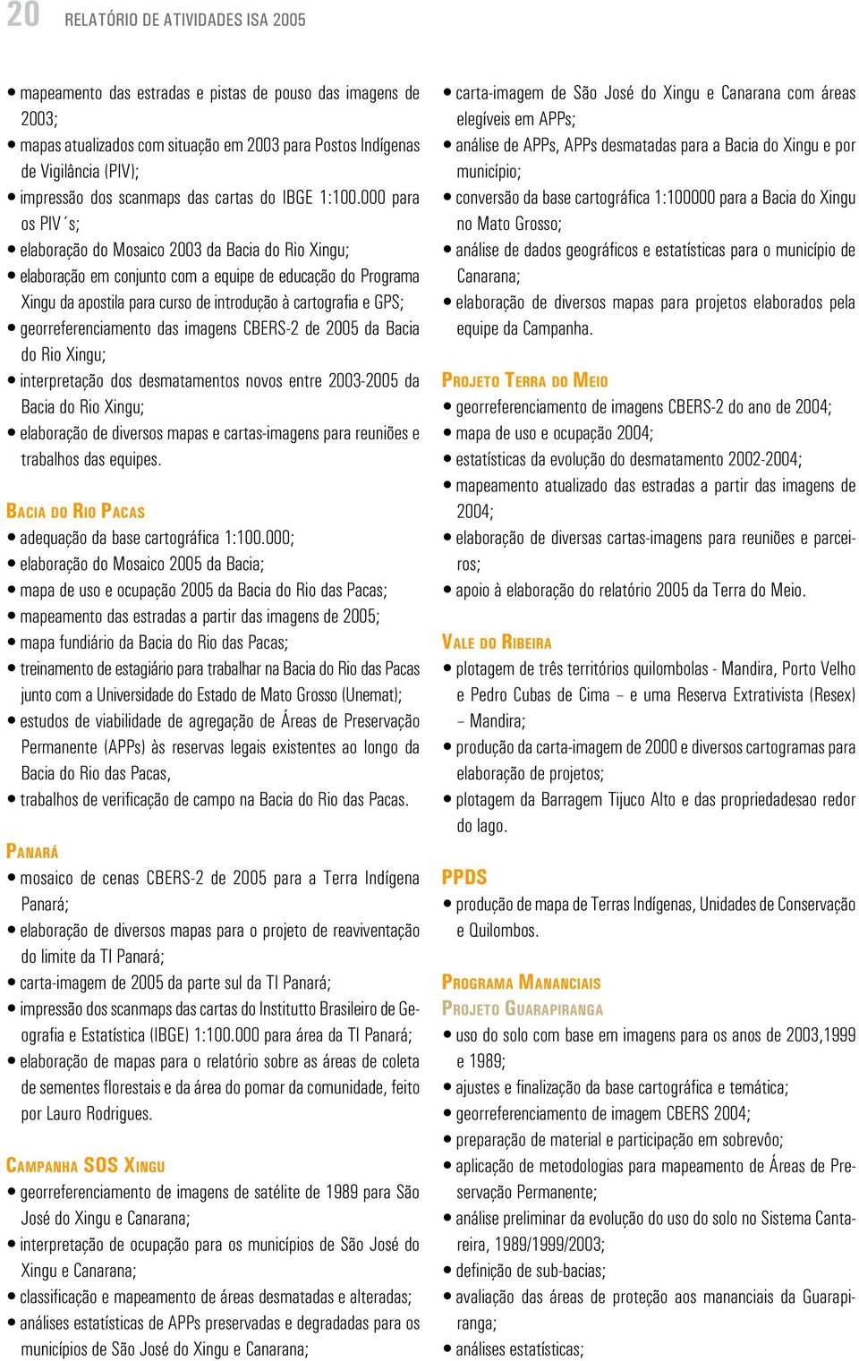 000 para os PIV s; elaboração do Mosaico 2003 da Bacia do Rio Xingu; elaboração em conjunto com a equipe de educação do Programa Xingu da apostila para curso de introdução à cartografia e GPS;