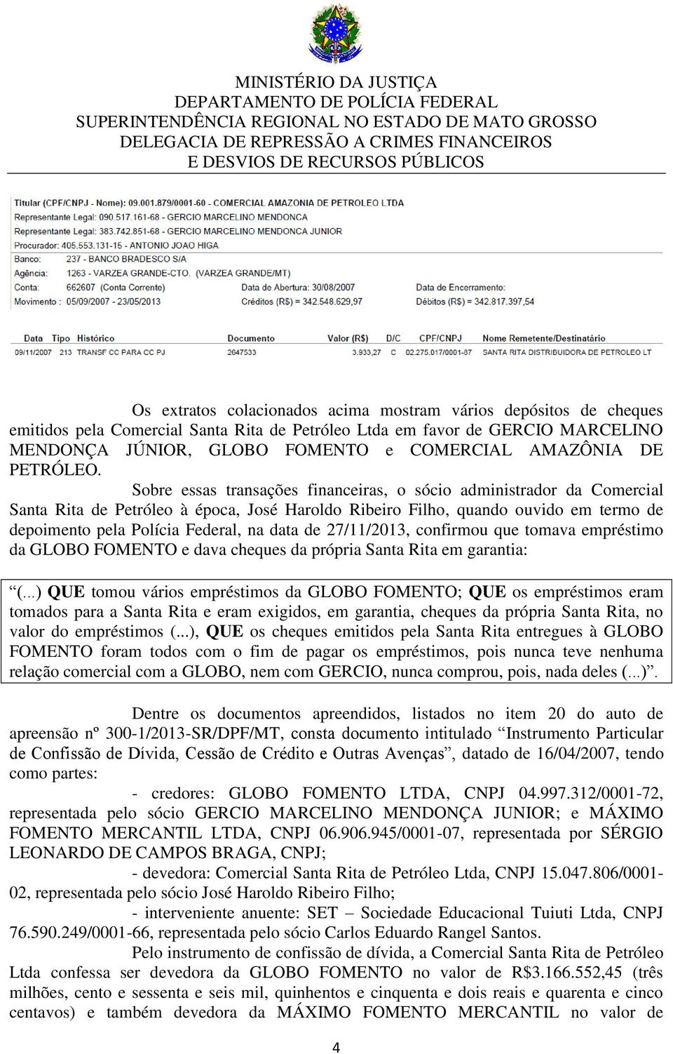 Sobre essas transações financeiras, o sócio administrador da Comercial Santa Rita de Petróleo à época, José Haroldo Ribeiro Filho, quando ouvido em termo de depoimento pela Polícia Federal, na data