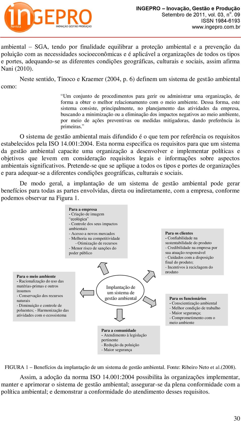 6) definem um sistema de gestão ambiental Um conjunto de procedimentos para gerir ou administrar uma organização, de forma a obter o melhor relacionamento com o meio ambiente.