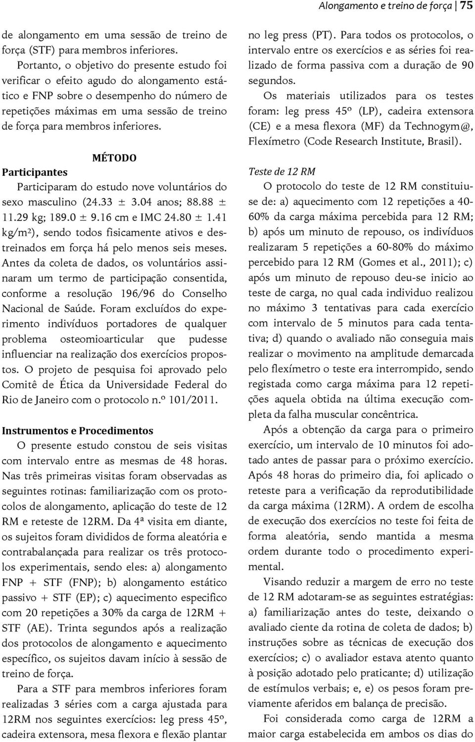 inferiores. MÉTODO Participantes Participaram do estudo nove voluntários do sexo masculino (24.33 ± 3.04 anos; 88.88 ± 11.29 kg; 189.0 ± 9.16 cm e IMC 24.80 ± 1.