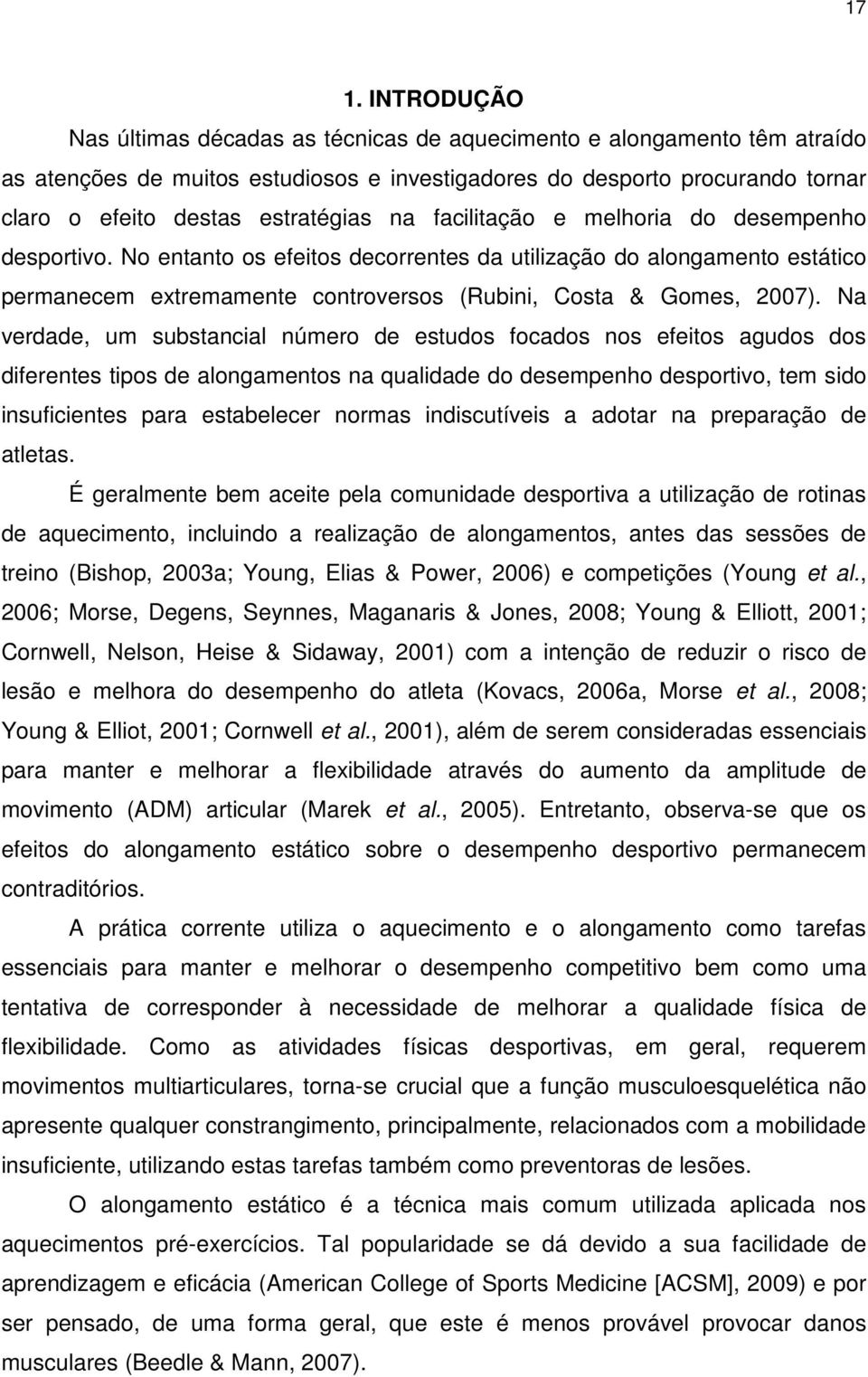 No entanto os efeitos decorrentes da utilização do alongamento estático permanecem extremamente controversos (Rubini, Costa & Gomes, 2007).