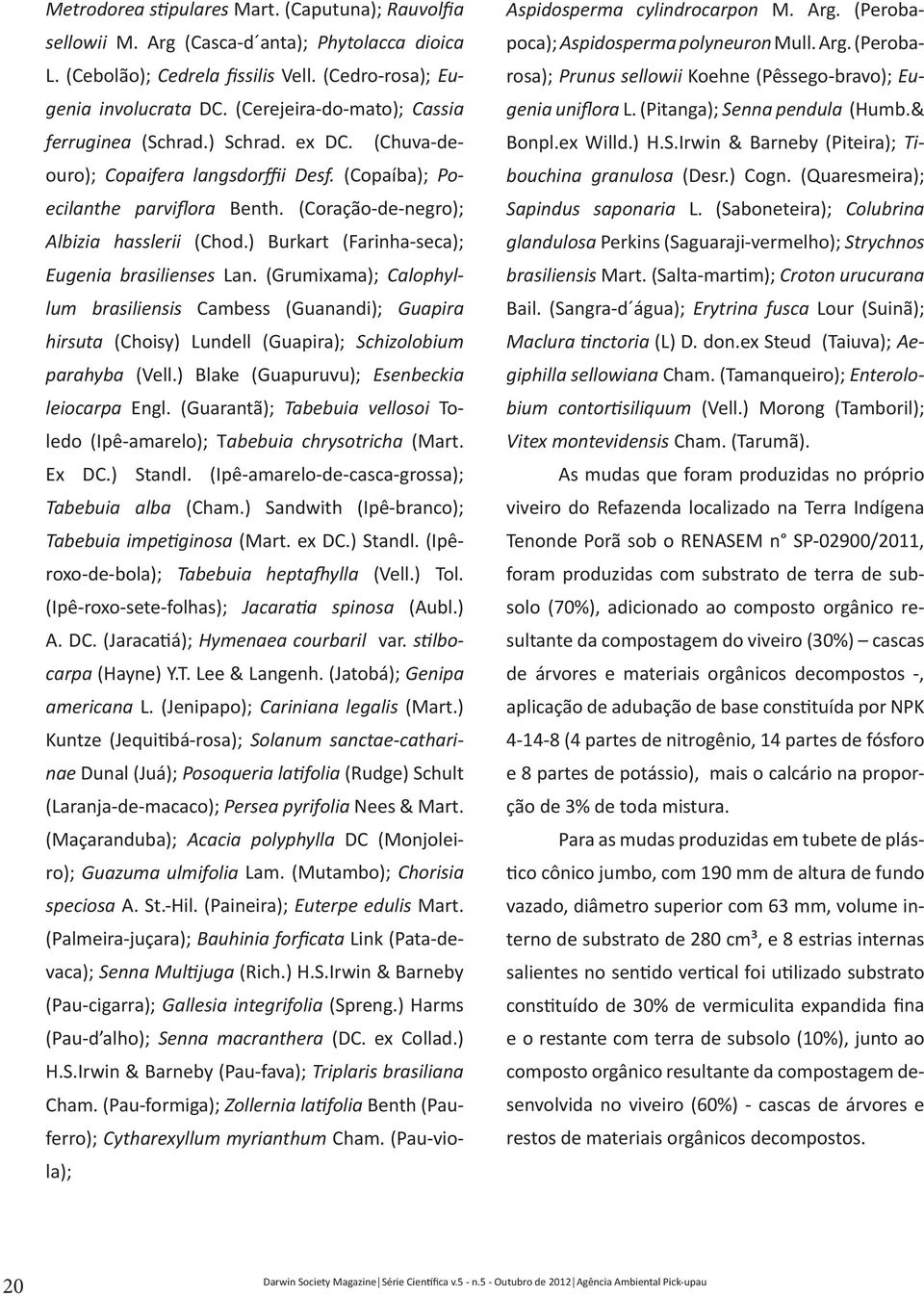 ) Burkart (Farinha-seca); Eugenia brasilienses Lan. (Grumixama); Calophyllum brasiliensis Cambess (Guanandi); Guapira hirsuta (Choisy) Lundell (Guapira); Schizolobium parahyba (Vell.