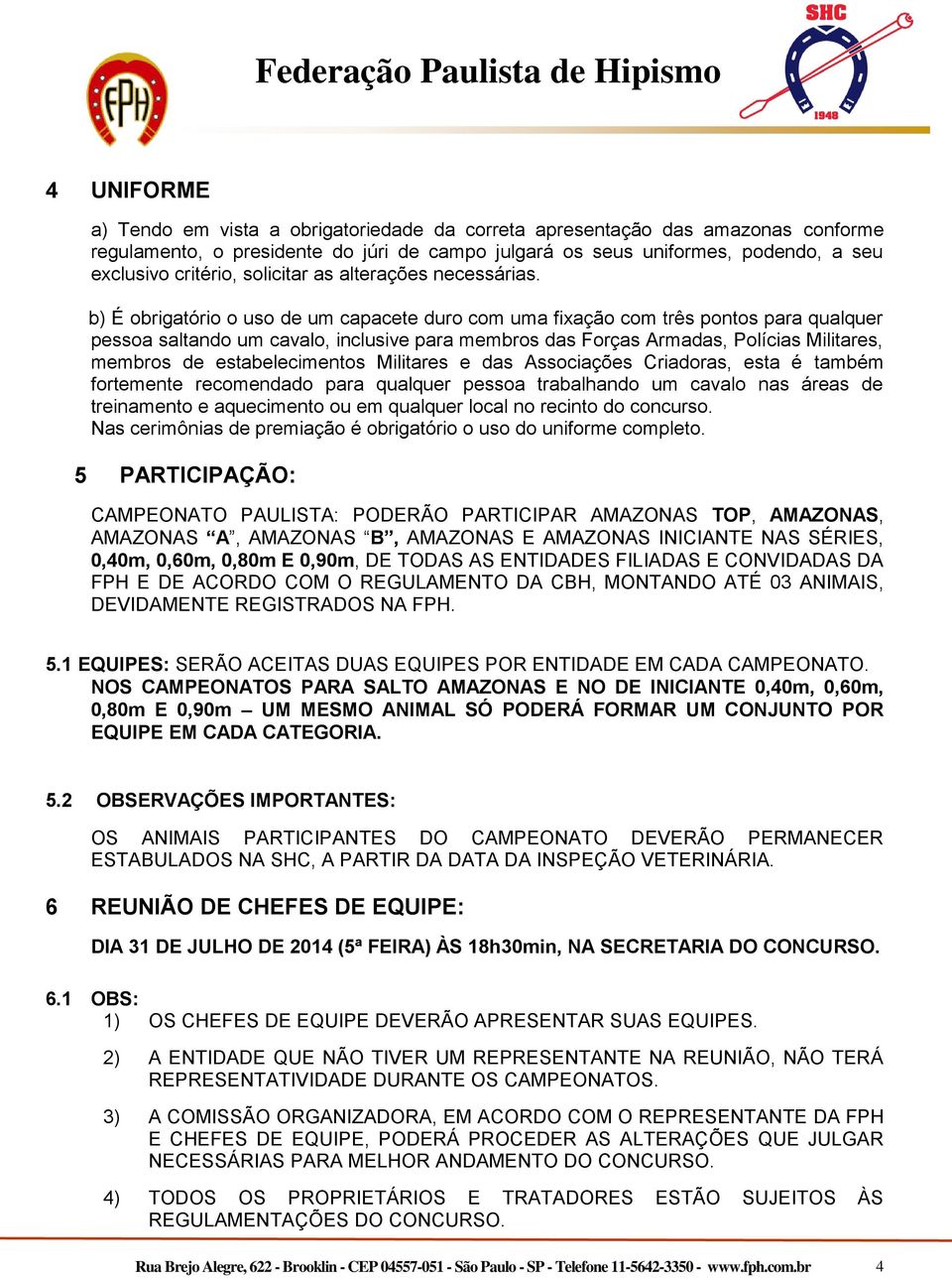 b) É obrigatório o uso de um capacete duro com uma fixação com três pontos para qualquer pessoa saltando um cavalo, inclusive para membros das Forças Armadas, Polícias Militares, membros de