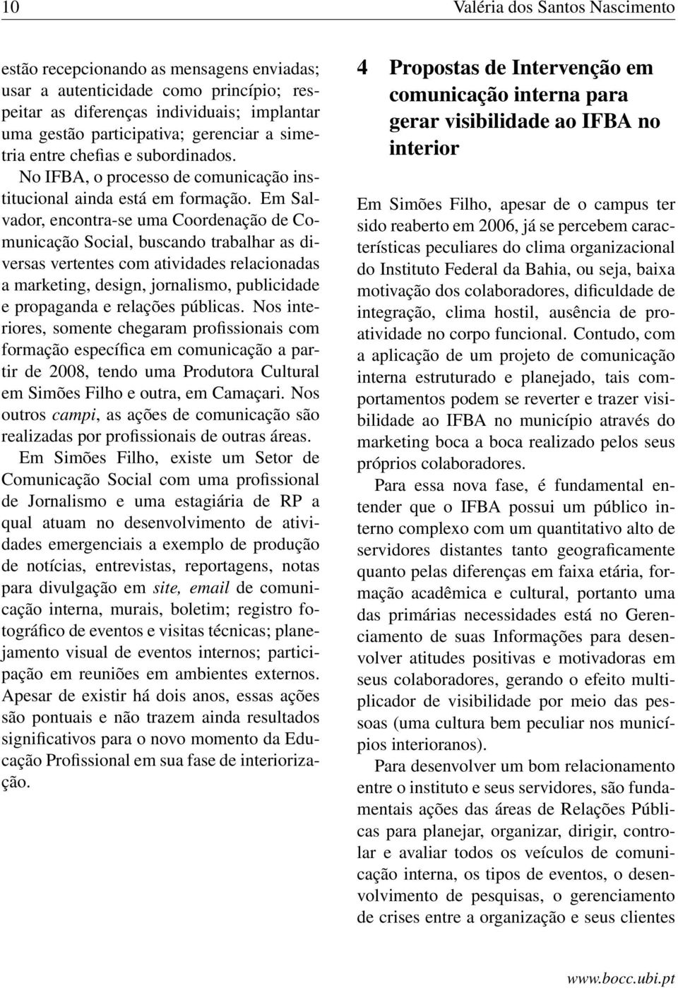 Em Salvador, encontra-se uma Coordenação de Comunicação Social, buscando trabalhar as diversas vertentes com atividades relacionadas a marketing, design, jornalismo, publicidade e propaganda e