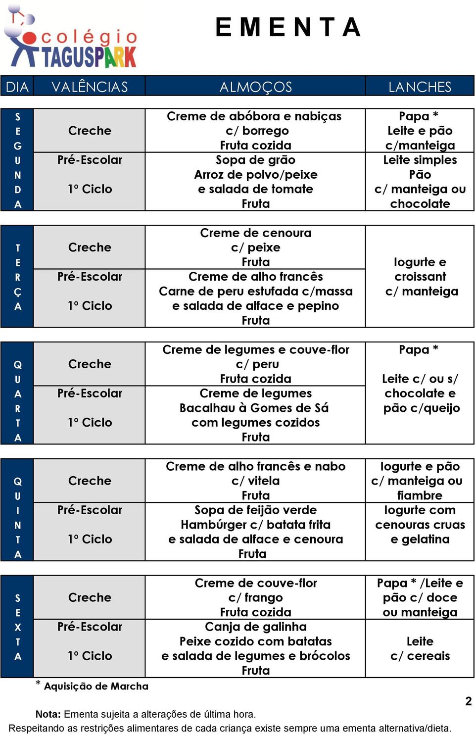 Creme de legumes e couve-flor Papa * Q Creche c/ peru U cozida Leite c/ ou s/ Pré-scolar Creme de legumes chocolate e R Bacalhau à omes de Sá pão c/queijo T 1º Ciclo com legumes cozidos Creme de alho