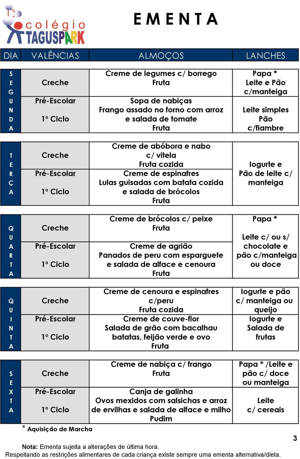 de brócolos c/ peixe Papa * Q Creche U Leite c/ ou s/ Pré-scolar Creme de agrião chocolate e R Panados de peru com esparguete pão T 1º Ciclo e salada de alface e cenoura ou doce Creme de cenoura e