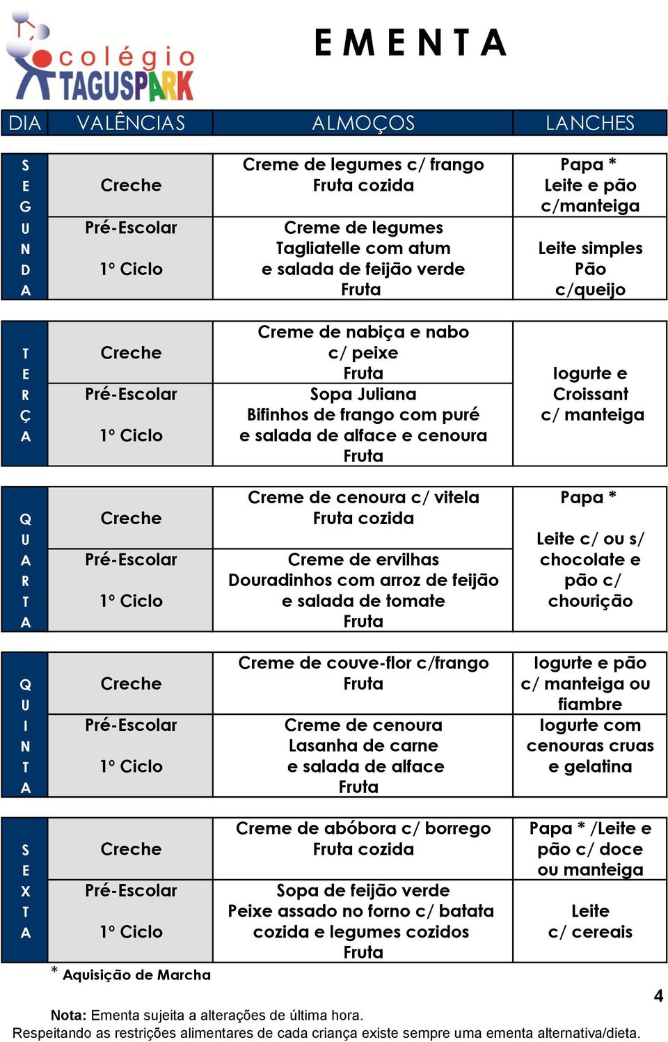 vitela Papa * Q Creche cozida U Leite c/ ou s/ Pré-scolar Creme de ervilhas chocolate e R Douradinhos com arroz de feijão pão c/ T 1º Ciclo e salada de tomate chourição Creme de couve-flor c/frango