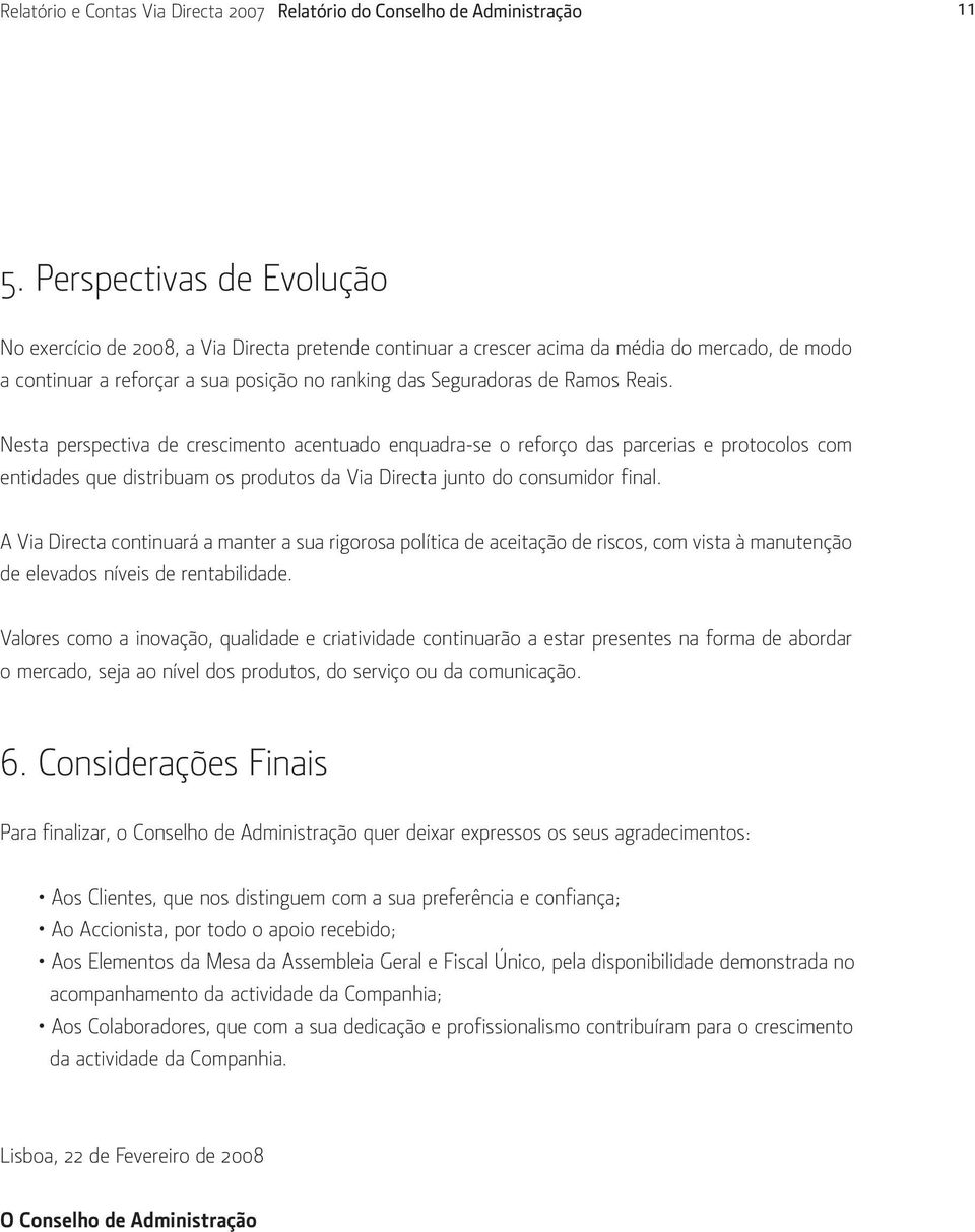 Reais. Nesta perspectiva de crescimento acentuado enquadra-se o reforço das parcerias e protocolos com entidades que distribuam os produtos da Via Directa junto do consumidor final.