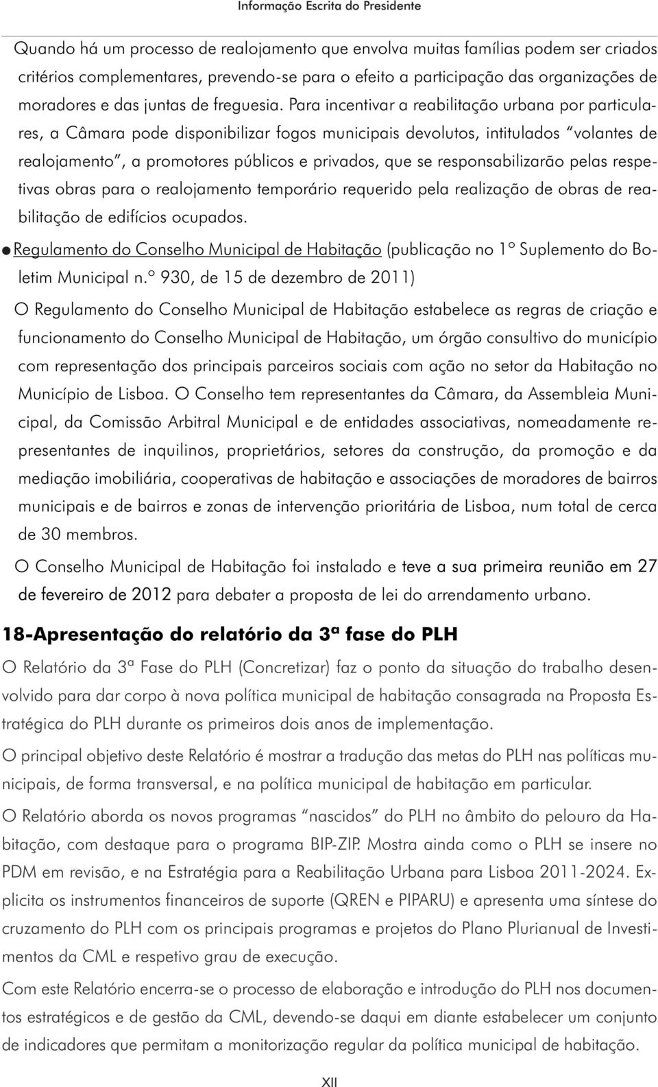 Para incentivar a reabilitação urbana por particulares, a Câmara pode disponibilizar fogos municipais devolutos, intitulados volantes de realojamento, a promotores públicos e privados, que se