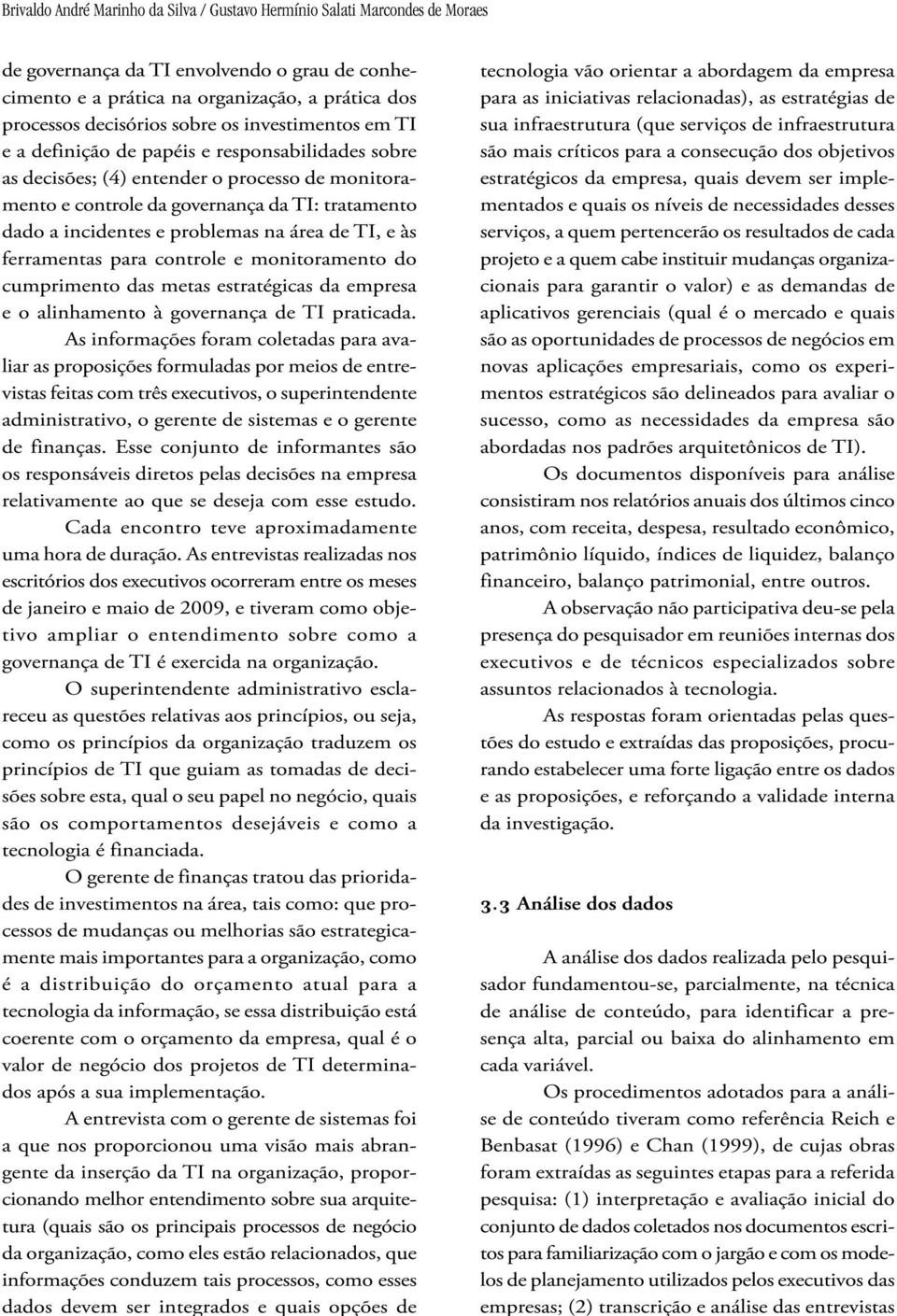 problemas na área de TI, e às ferramentas para controle e monitoramento do cumprimento das metas estratégicas da empresa e o alinhamento à governança de TI praticada.