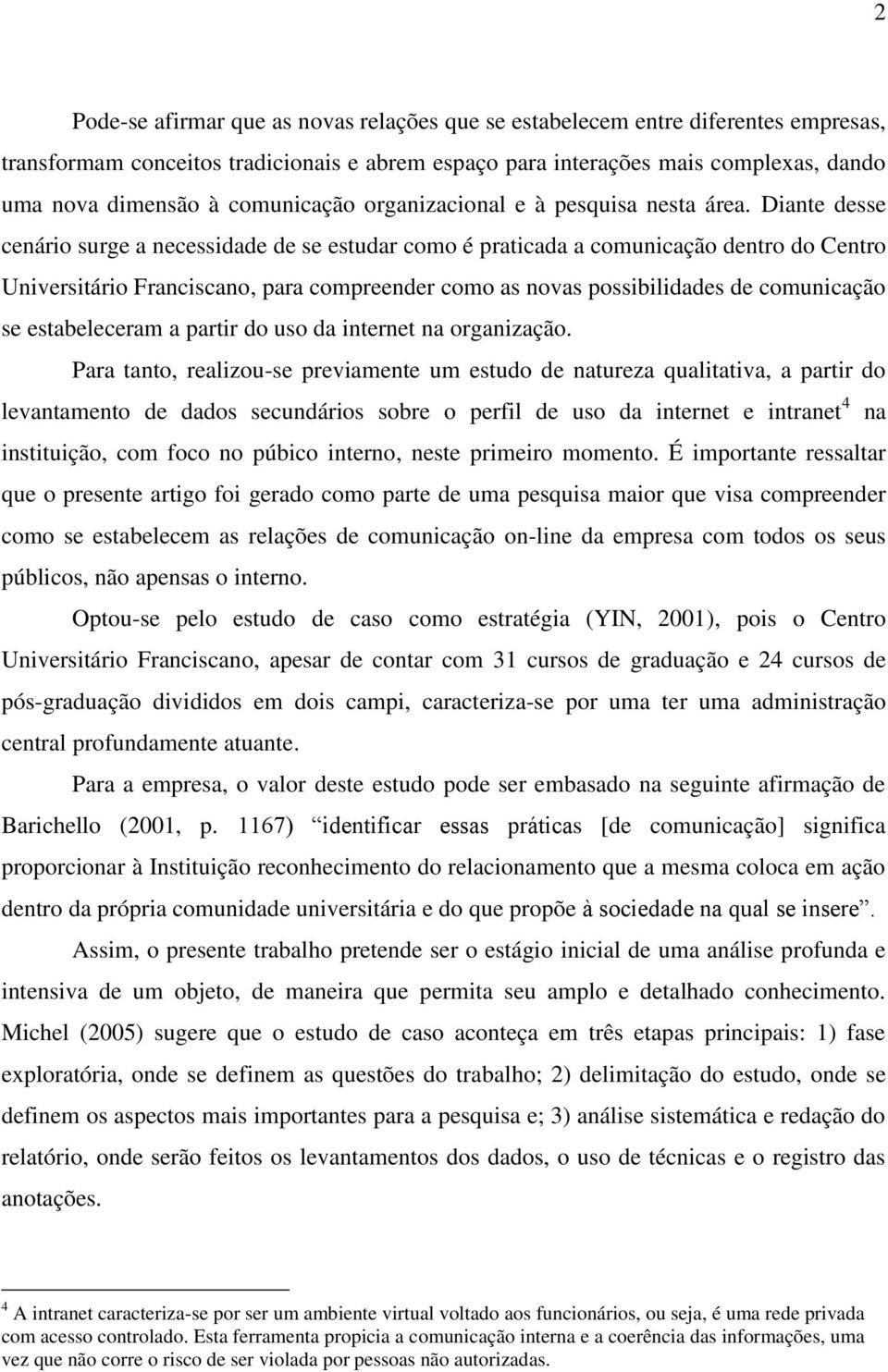 Diante desse cenário surge a necessidade de se estudar como é praticada a comunicação dentro do Centro Universitário Franciscano, para compreender como as novas possibilidades de comunicação se