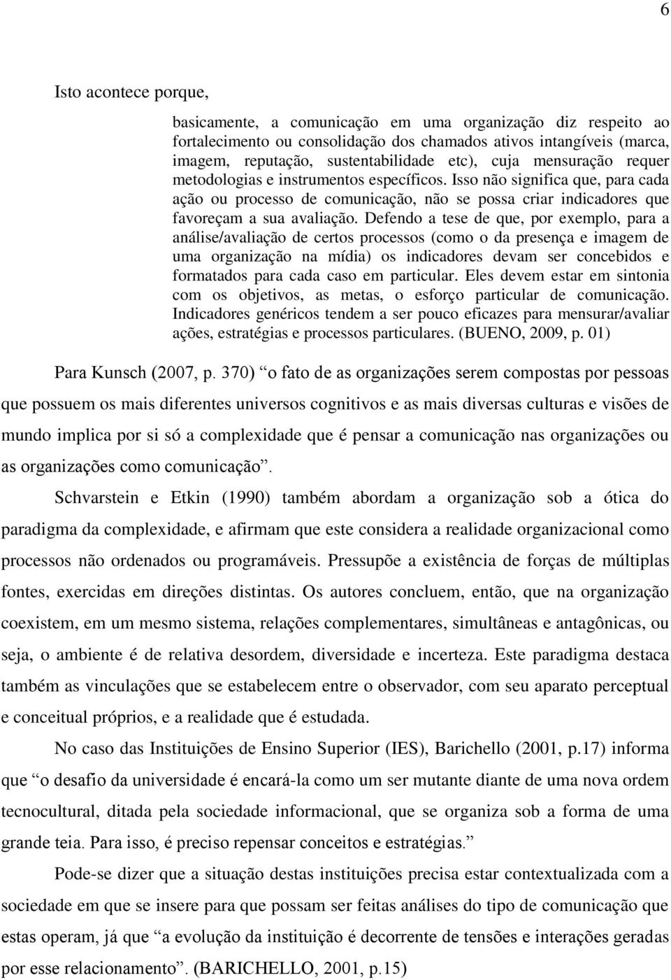 Defendo a tese de que, por exemplo, para a análise/avaliação de certos processos (como o da presença e imagem de uma organização na mídia) os indicadores devam ser concebidos e formatados para cada