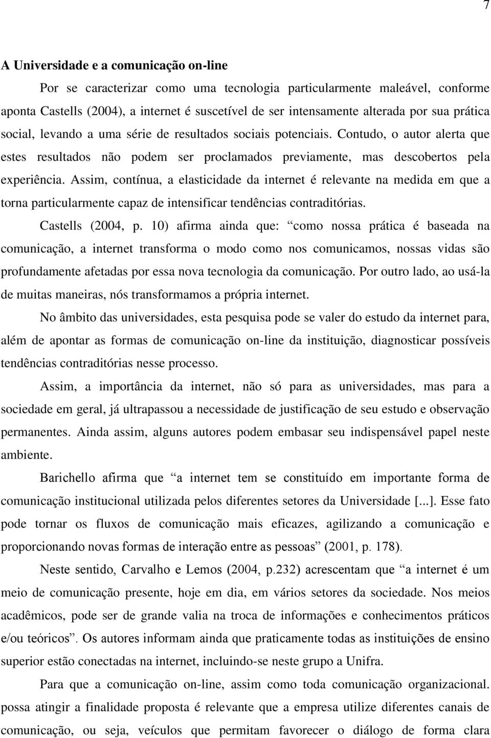 Assim, contínua, a elasticidade da internet é relevante na medida em que a torna particularmente capaz de intensificar tendências contraditórias. Castells (2004, p.