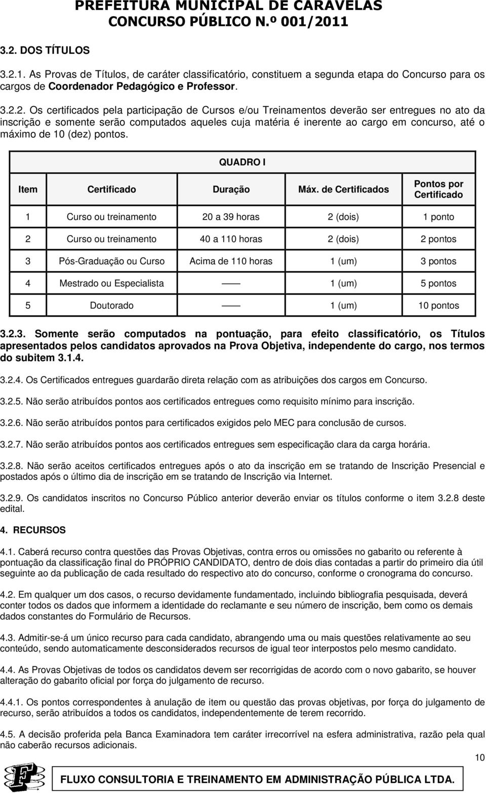 1. As Provas de Títulos, de caráter classificatório, constituem a segunda etapa do Concurso para os cargos de Coordenador Pedagógico e Professor. 3.2.