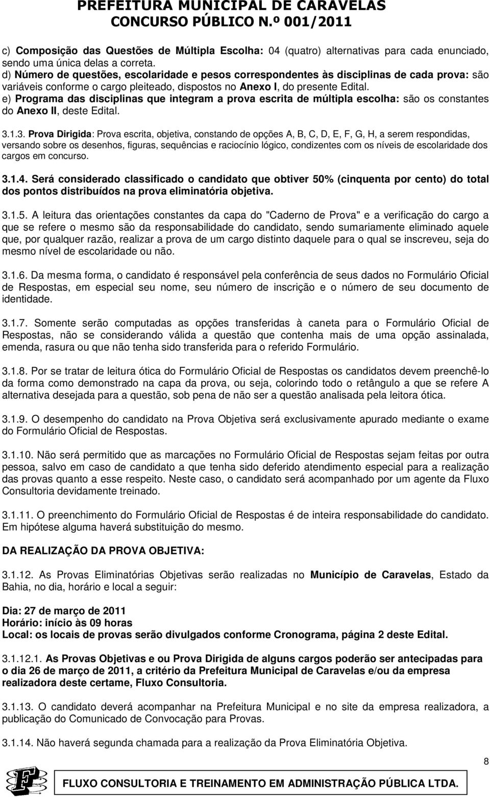 e) Programa das disciplinas que integram a prova escrita de múltipla escolha: são os constantes do Anexo II, deste Edital. 3.