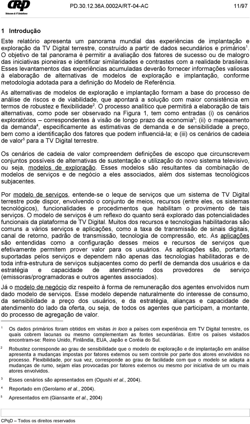 primários 1. O objetivo de tal panorama é permitir a avaliação dos fatores de sucesso ou de malogro das iniciativas pioneiras e identificar similaridades e contrastes com a realidade brasileira.