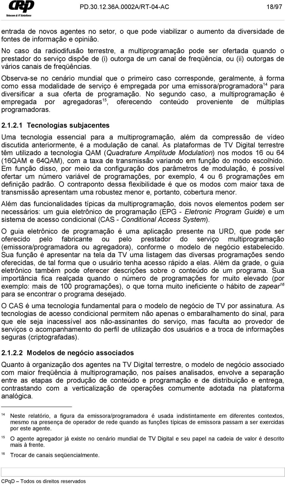 Observa-se no cenário mundial que o primeiro caso corresponde, geralmente, à forma como essa modalidade de serviço é empregada por uma emissora/programadora 14 para diversificar a sua oferta de