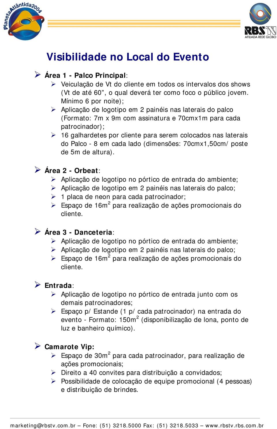 laterais do Palco - 8 em cada lado (dimensões: 70cmx1,50cm/ poste de 5m de altura).