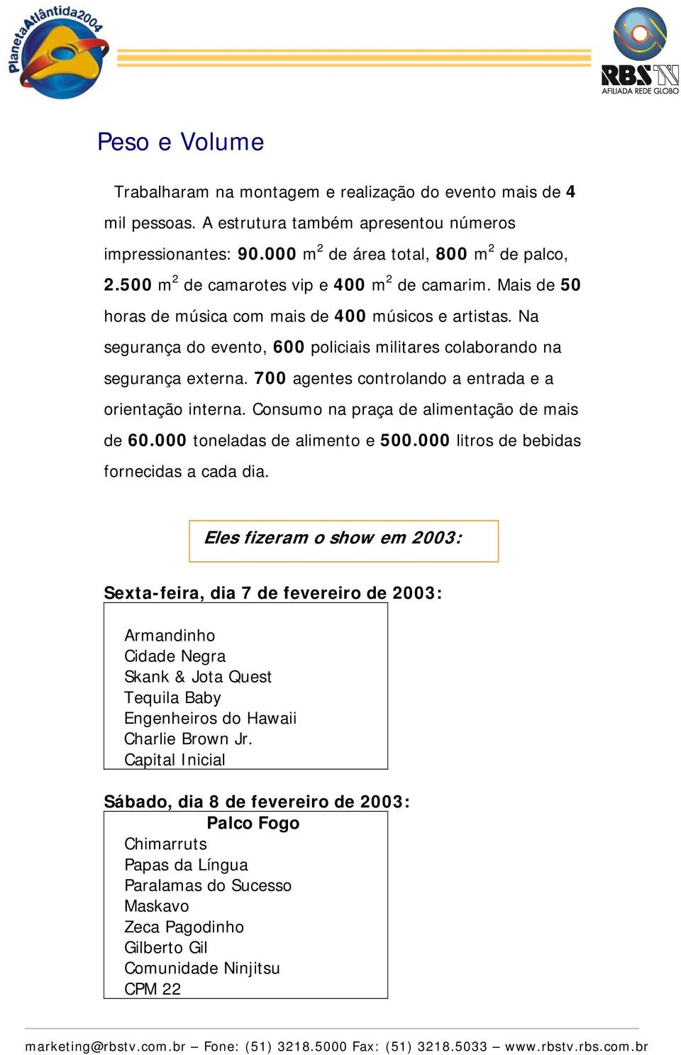 700 agentes controlando a entrada e a orientação interna. Consumo na praça de alimentação de mais de 60.000 toneladas de alimento e 500.000 litros de bebidas fornecidas a cada dia.