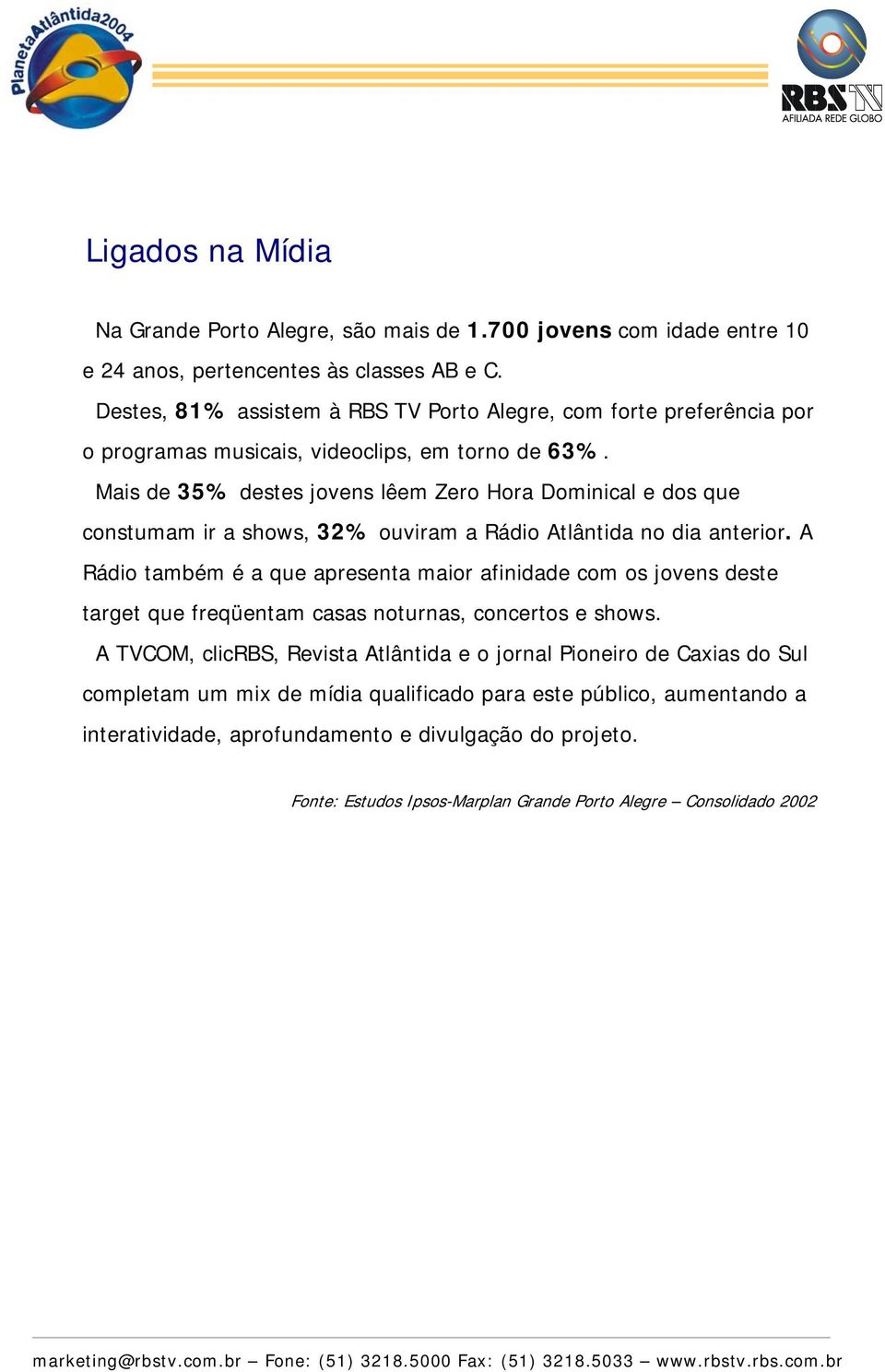 Mais de 35% destes jovens lêem Zero Hora Dominical e dos que constumam ir a shows, 32% ouviram a Rádio Atlântida no dia anterior.