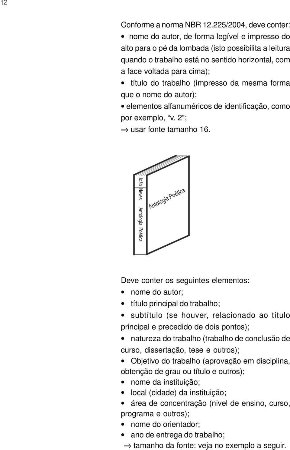 título do trabalho (impresso da mesma forma que o nome do autor); elementos alfanuméricos de identificação, como por exemplo, v. 2 ; usar fonte tamanho 16.