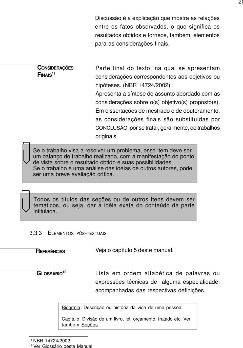 Apresenta a síntese do assunto abordado com as considerações sobre o(s) objetivo(s) proposto(s).