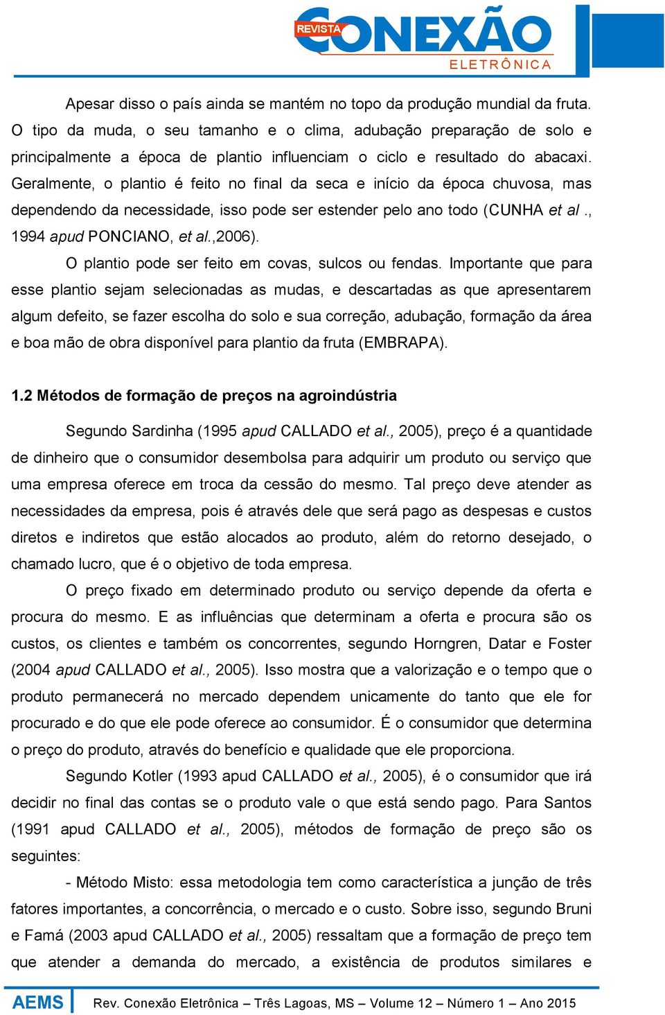 Geralmente, o plantio é feito no final da seca e início da época chuvosa, mas dependendo da necessidade, isso pode ser estender pelo ano todo (CUNHA et al., 1994 apud PONCIANO, et al.,2006).