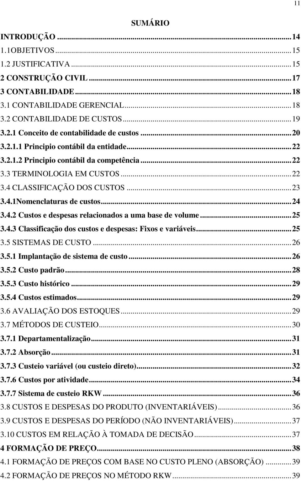 .. 24 3.4.2 Custos e despesas relacionados a uma base de volume... 25 3.4.3 Classificação dos custos e despesas: Fixos e variáveis... 25 3.5 SISTEMAS DE CUSTO... 26 3.5.1 Implantação de sistema de custo.