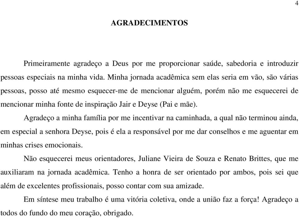 mãe). Agradeço a minha família por me incentivar na caminhada, a qual não terminou ainda, em especial a senhora Deyse, pois é ela a responsável por me dar conselhos e me aguentar em minhas crises