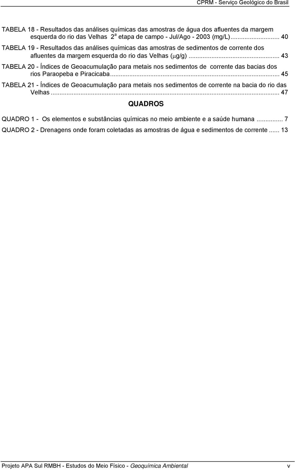 .. 43 TABELA 20 - Índices de Geoacumulação para metais nos sedimentos de corrente das bacias dos rios Paraopeba e Piracicaba.