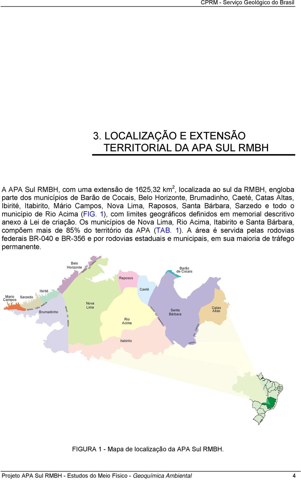 Brumadinho, Caeté, Catas Altas, Ibirité, Itabirito, Mário Campos, Nova Lima, Raposos, Santa Bárbara, Sarzedo e todo o município de Rio Acima (FIG.