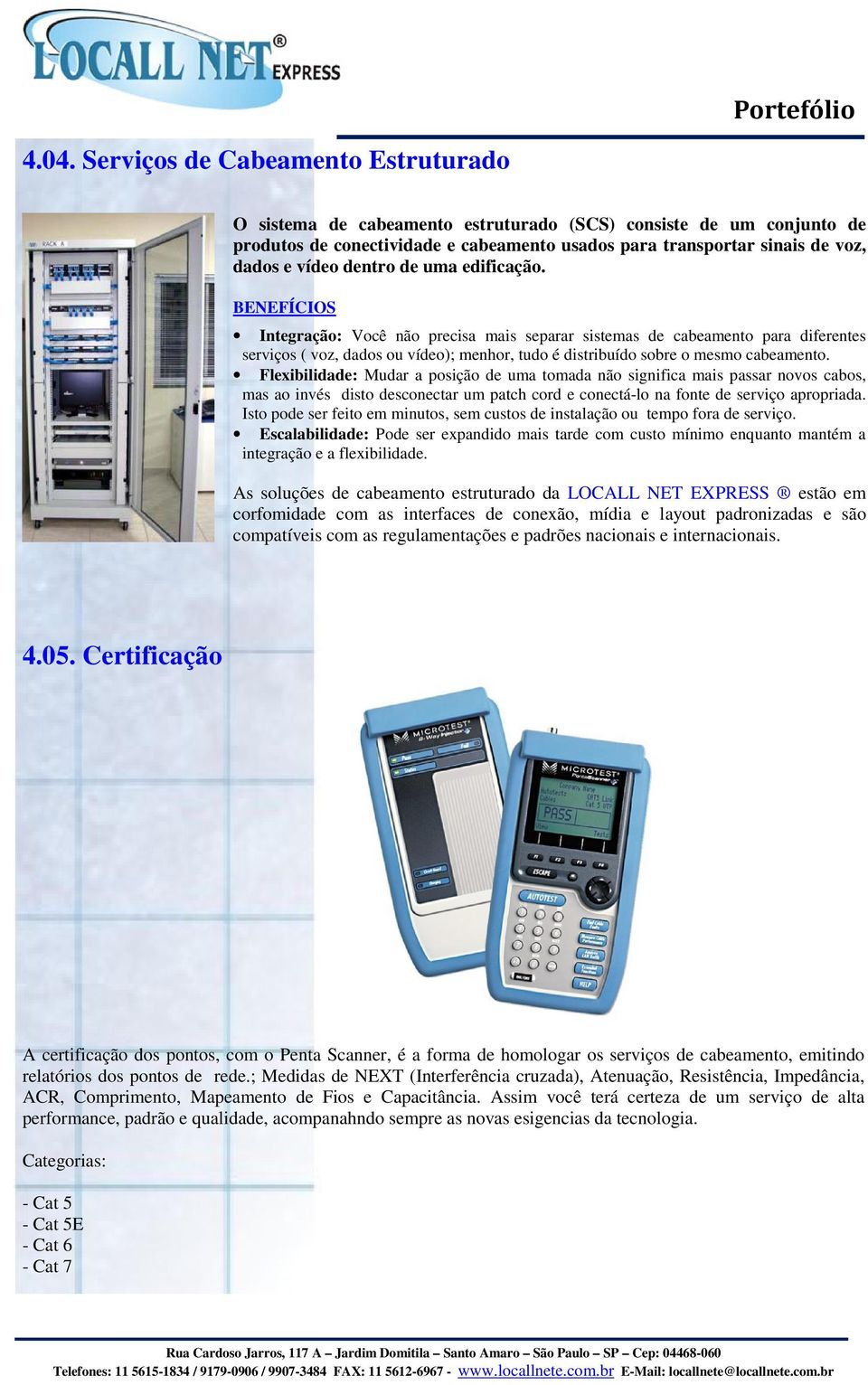 BENEFÍCIOS Integração: Você não precisa mais separar sistemas de cabeamento para diferentes serviços ( voz, dados ou vídeo); menhor, tudo é distribuído sobre o mesmo cabeamento.