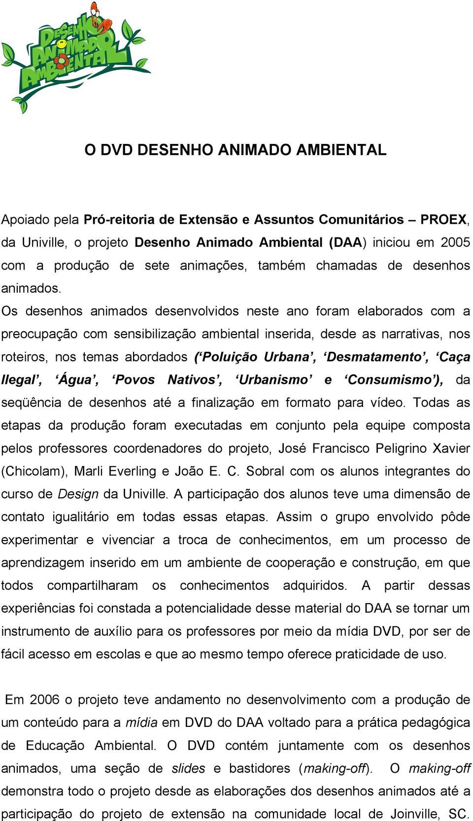 Os desenhos animados desenvolvidos neste ano foram elaborados com a preocupação com sensibilização ambiental inserida, desde as narrativas, nos roteiros, nos temas abordados (, Desmatamento, Caça